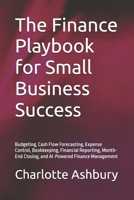 The Finance Playbook for Small Business Success: Budgeting, Cash Flow Forecasting, Expense Control, Bookkeeping, Financial Reporting, Month-End Closing, and AI-Powered Finance Management B0HMX2LS4P Book Cover