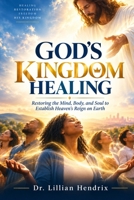 GOD'S KINGDOM HEALING: Restoring the Mind, Body, and Soul to Establish Heaven's Reign on Earth B0HKFGPT8S Book Cover