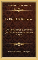 Le Dix-Huit Brumaire: Ou Tableau Des Evenemens Qui Ont Amene Cette Journee (1799) 1271244470 Book Cover