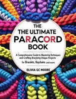 The Ultimate Paracord Book: A Comprehensive Guide to Mastering Techniques and Crafting Unique Projects for Bracelets, Keychains, and More B0FM4D76HL Book Cover
