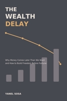 The Wealth Delay: Why Money Comes Later Than We Want — and How to Build Freedom Before Fortune B0HH8GS6ZX Book Cover