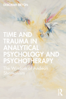 Time and Trauma in Analytical Psychology and Psychotherapy: The Wisdom of Andean Shamanism 1032411376 Book Cover