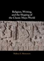 Religion, Writing, and the Shaping of the Classic Maya World 1009774387 Book Cover