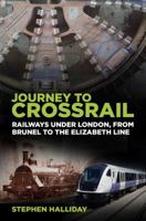 Journey to Crossrail: Railways Under London, From Brunel to the Elizabeth Line 0750987855 Book Cover