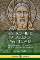 The Prophetic Parables of Matthew 13: New Testament Prophecy in the Teachings of Jesus Christ (Hardcover) 0359046207 Book Cover