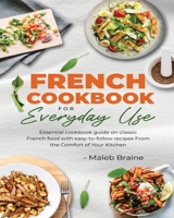 French cookbook for everyday use: Learn to cook classic French food with easy-to-follow recipes From the Comfort of Your Kitchen. 1915666120 Book Cover