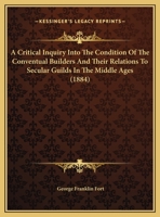 A Critical Inquiry Into The Condition Of The Conventual Builders And Their Relations To Secular Guilds In The Middle Ages 1436723612 Book Cover