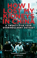 How I Lost My Kidneys in China: A Twenty-five Year Overindulgent Odyssey 1959096311 Book Cover