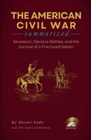 THE AMERICAN CIVIL WAR Summarized: Secession, Decisive Battles, and the Survival of a Fractured Nation (History Summit Collection) B0H6WNK7WM Book Cover