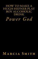 How To Make A Hugh Hefner Play Boy Alcoholic Drink: Power God 1497537142 Book Cover