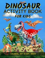 Dinosaur Activity Book For Kids Ages 4-8: Fun Dinosaur Coloring Pages, Dot To Dot, and Mazes | Great Gift for Boys and Girls 1951382145 Book Cover