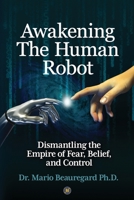 Awakening The Human Robot: Dismantling the Empire of Fear, Belief, and Control 1957343478 Book Cover