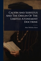 Calvin And Servetus And The Origin Of The Limited Atonement Doctrine 1024900851 Book Cover
