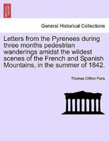 Letters from the Pyrenees during Three Months' Pedestrian Wanderings Amidst the Wildest Scenes of the French and Spanish Mountains in the Summer of 1842 1240910398 Book Cover
