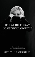 If I Were to Say Something About It: Even in the darkness, there's the light to keep going 106891100X Book Cover