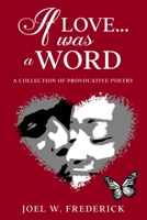 IF LOVE.... WAS A WORD: A Provocative Poetry collection B08PR7CHHS Book Cover