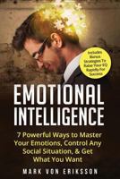 Emotional Intelligence: 7 Powerful Ways to Master Your Emotions, Control Any Social Situation, & Get What You Want - Includes Bonus Strategies To Raise Your EQ Rapidly For Success 1542845084 Book Cover