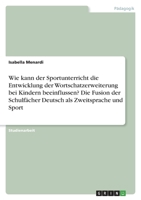 Wie kann der Sportunterricht die Entwicklung der Wortschatzerweiterung bei Kindern beeinflussen? Die Fusion der Schulfächer Deutsch als Zweitsprache und Sport 3346761355 Book Cover