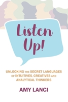 Listen Up!: Unlocking The Secret Languages of Intuitives, Creatives and Anaytical Thinkers B0BVGWYSQ1 Book Cover