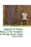 Fragments of Christian History, to The Foundation of The Holy Roman Empire 1018292845 Book Cover