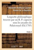 Lorgnette Philosophique Trouva(c)E Par Un R. P. Capucin Sous Les Arcades Du Palais-Royal, Partie 2: & Pra(c)Senta(c)E Au Public Par Un CA(C)Libataire. 2019602059 Book Cover