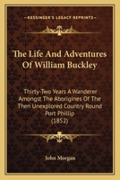 The Life and Adventures of William Buckley: Thirty-two Years a Wanderer Amongst the Aborigines of the Then Unexplored Country Round Port Phillip, Now the Province of Victoria 1165600528 Book Cover