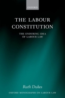 The Labour Constitution: The Enduring Idea of Labour Law (Oxford Monographs on Labour Law) 0199601690 Book Cover