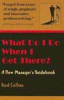 What Do I Do When I Get There?: A New Manager's Guidebook 0977880508 Book Cover