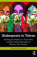 Shakespeare in Tehran: Meeting the Mothers of Those Who Lead the Iranian Revolution of Woman, Life, Freedom 1032548444 Book Cover