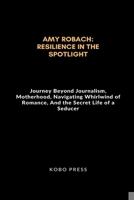 Amy Robach: Resilience in The Spotlight: Journey Beyond Journalism, Motherhood, Navigating Whirlwind of Romance, And the Secret Life of a Seducer ... times and Untold Stories of Iconic Lives) B0CRHKHZ7H Book Cover
