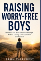 RAISING WORRY-FREE BOYS: Help Your Son Build Emotional Strength, Reduce Anxiety, Grow Confident and Resilient B0GYSRJC62 Book Cover