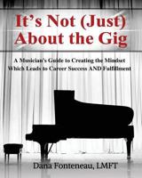 It's Not (JUST) About the Gig: A Musician's Guide to Creating the Mindset Which Leads to Career Success AND Fulfillment 1532944950 Book Cover