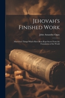 Jehovah's Finished Work: Marvelous Things Which Have Been Kept Secret From the Foundation of the World 1022430831 Book Cover
