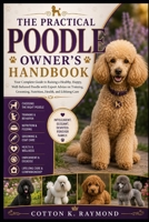 THE PRACTICAL POODLE OWNER’S HANDBOOK: Your Complete Guide to Raising a Healthy, Happy, Well-Behaved Poodle with Expert Advice on Training, Grooming, Nutrition, Health, and Lifelong Care B0HF6GYXTF Book Cover