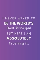 I never asked to be the World's Best Principal But Here I am Absolutely Crushing it.: Gift For Co Worker, Best Gag Gift, Work, Notebook, (110 Pages, Lined, 6 x 9) 1671028120 Book Cover