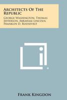 Architects of the Republic: George Washington, Thomas Jefferson, Abraham Lincoln, Franklin D. Roosevelt 1258515849 Book Cover