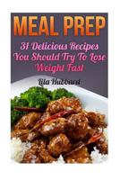 Meal Prep: 31 Delicious Recipes You Should Try To Lose Weight Fast 154669854X Book Cover