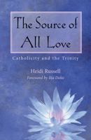 The Source of All Love: Catholicity and the Trinity 1626982341 Book Cover