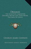 Dramas: The Sculptor's Daughter; Dolores; Better Late Than Never; The Oath Of Office 0548485712 Book Cover