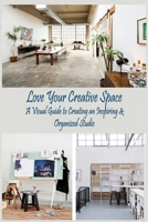 Love Your Creative Space: A Visual Guide to Creating an Inspiring & Organized Studio: Creative Speace for Everyone B0913632SH Book Cover