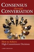 Consensus Through Conversation: How to Achieve High-Commitment Decisions 1576754197 Book Cover