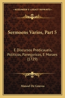 Sermoens Varios, Part 5: E Discursos Predicaueis, Politicos, Panegyricos, E Moraes (1729) 1167027337 Book Cover