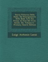 Storia Pittorica Della Italia, Dal Risorgimento Delle Belle Arti Fin Presso Al Fine Del Xviii. Secolo. Ed, Volume 6 1287420494 Book Cover