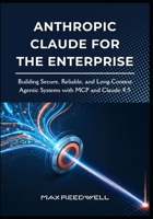 Anthropic Claude for the Enterprise: Building Secure, Reliable, and Long-Context Agentic Systems with MCP and Claude 4.5 B0G59L7RBB Book Cover