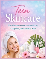 Teen Skincare: The Ultimate Guide to Acne-Free, Confident, and Healthy Skin B0GGDDWFZL Book Cover
