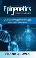 Epigenetics for Intermediate: The Most Comprehensive Exploration of the Practical, Social and Ethical Impact of DNA on Our Society and Our World B087RC9GDJ Book Cover