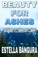 BEAUTY FOR ASHES: Breaking Free From the Curse into the Fullness Of Christ B08BDPG5L3 Book Cover