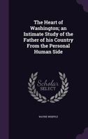 The Heart of Washington; An Intimate Study of the Father of His Country from the Personal Human Side 1014794943 Book Cover