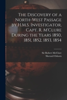 The discovery of the North-west Passage by H.M.S. "Investigator,": Capt. R. M'Clure, 1850, 1851, 1852, 1853, 1854