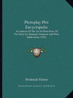 Photoplay Plot Encyclopedia; an Analysis of the use in Photoplays of the Thirty-six Dramatic Situations and Their Subdivisions. Containing a List of ... Including the Synopses of one Hundr 1015097227 Book Cover